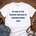 My Dog is the reason I believe in Unconditional Love T-Shirt